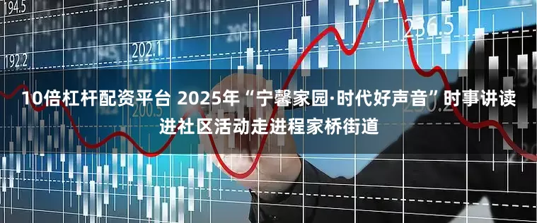 10倍杠杆配资平台 2025年“宁馨家园·时代好声音”时事讲读进社区活动走进程家桥街道