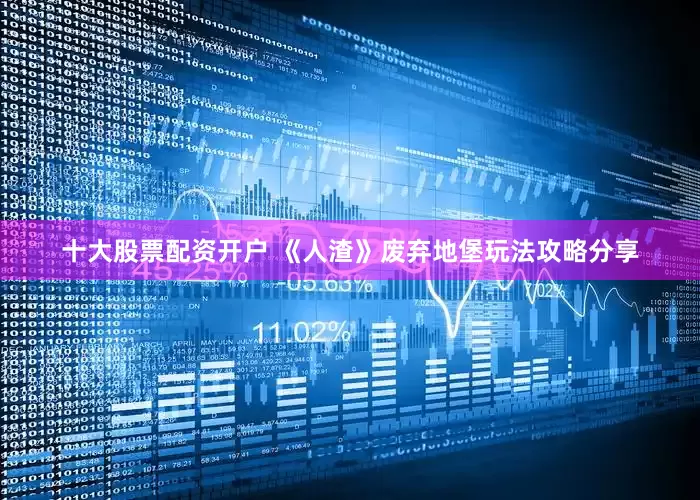 十大股票配资开户 《人渣》废弃地堡玩法攻略分享