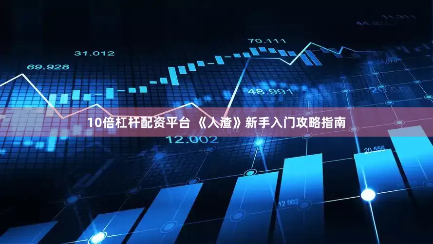 10倍杠杆配资平台 《人渣》新手入门攻略指南