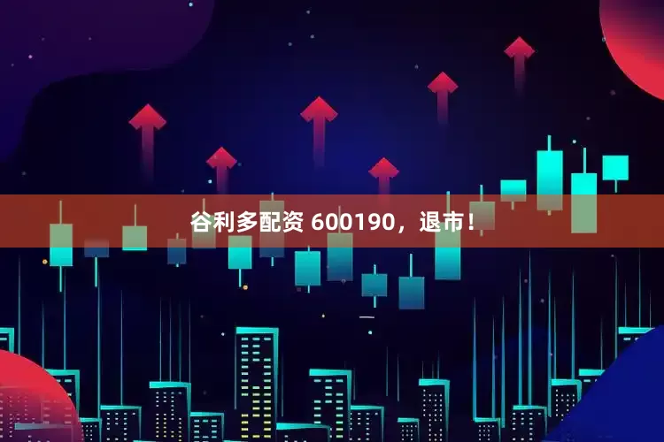 谷利多配资 600190，退市！