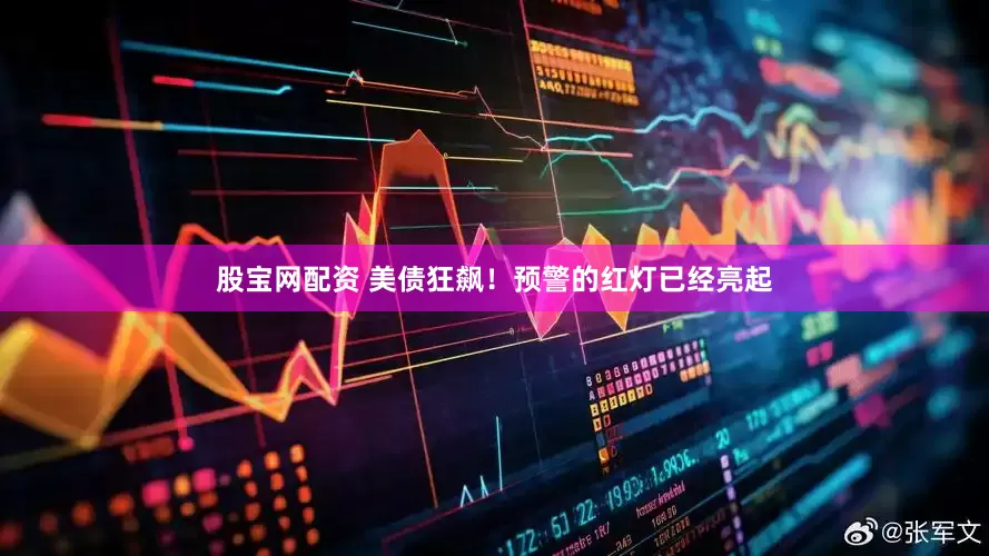 股宝网配资 美债狂飙！预警的红灯已经亮起