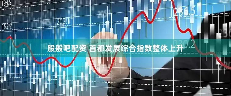 股般吧配资 首都发展综合指数整体上升