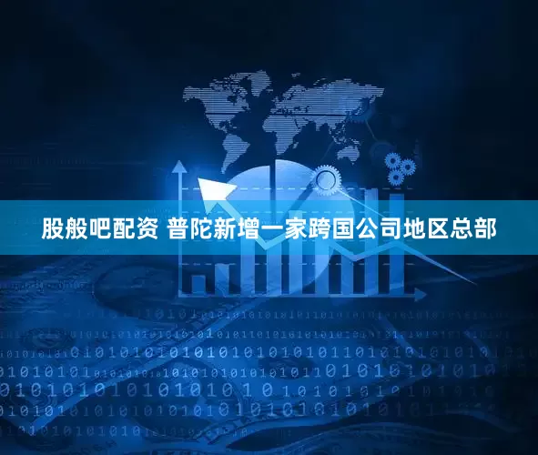 股般吧配资 普陀新增一家跨国公司地区总部