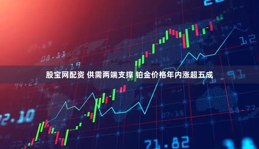 股宝网配资 供需两端支撑 铂金价格年内涨超五成